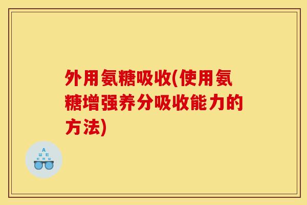 外用氨糖吸收(使用氨糖增强养分吸收能力的方法)