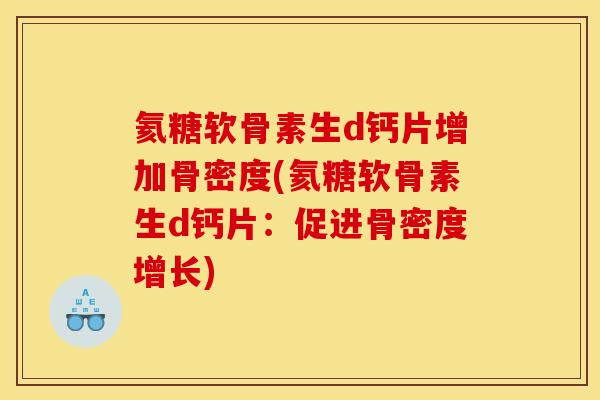 氦糖软骨素生d钙片增加骨密度(氦糖软骨素生d钙片：促进骨密度增长)