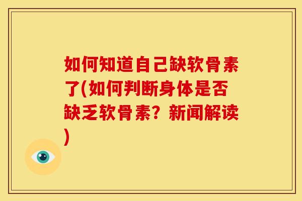 如何知道自己缺软骨素了(如何判断身体是否缺乏软骨素？新闻解读)