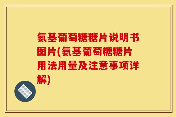 氨基葡萄糖糖片说明书图片(氨基葡萄糖糖片用法用量及注意事项详解)