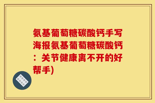 氨基葡萄糖碳酸钙手写海报氨基葡萄糖碳酸钙：关节健康离不开的好帮手)