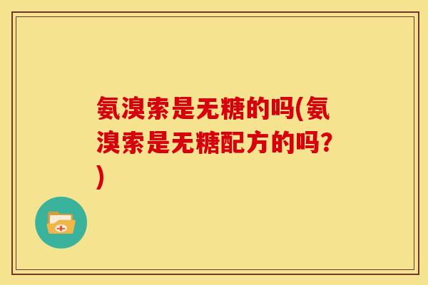 氨溴索是无糖的吗(氨溴索是无糖配方的吗？)