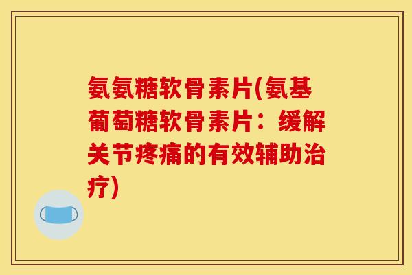氨氨糖软骨素片(氨基葡萄糖软骨素片:缓解关节的有效辅助) 氨氨糖软骨素片(氨基葡萄糖软骨素片:缓解关节的有效辅助)
