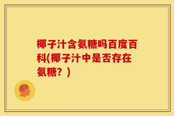 椰子汁含氨糖吗百度百科(椰子汁中是否存在氨糖？)