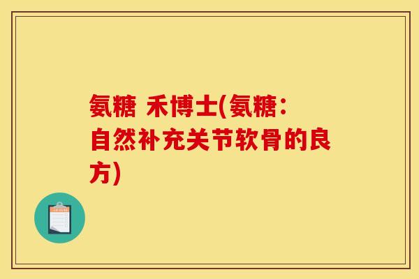 氨糖 禾博士(氨糖：自然补充关节软骨的良方)
