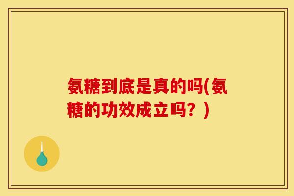 氨糖到底是真的吗(氨糖的功效成立吗？)