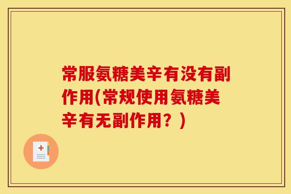 常服氨糖美辛有没有副作用(常规使用氨糖美辛有无副作用？)