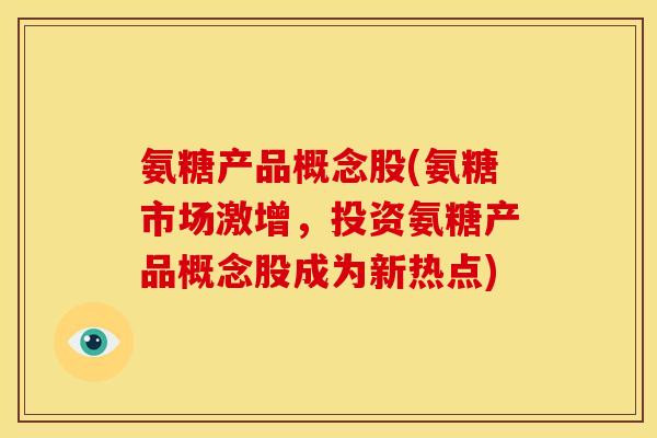 氨糖产品概念股(氨糖市场激增，投资氨糖产品概念股成为新热点)