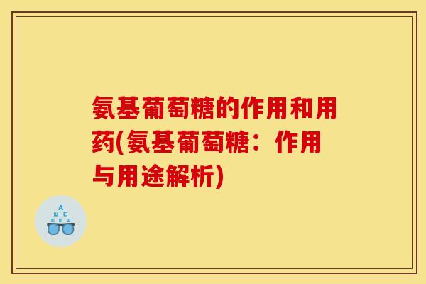 氨基葡萄糖的作用和用药(氨基葡萄糖：作用与用途解析)