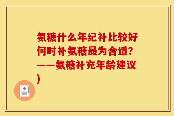 氨糖什么年纪补比较好何时补氨糖最为合适？——氨糖补充年龄建议)