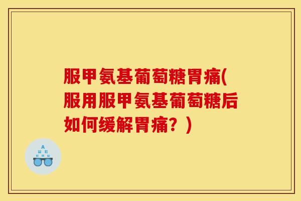 服甲氨基葡萄糖胃痛(服用服甲氨基葡萄糖后如何缓解胃痛？)