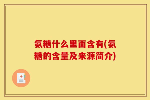 氨糖什么里面含有(氨糖的含量及来源简介)