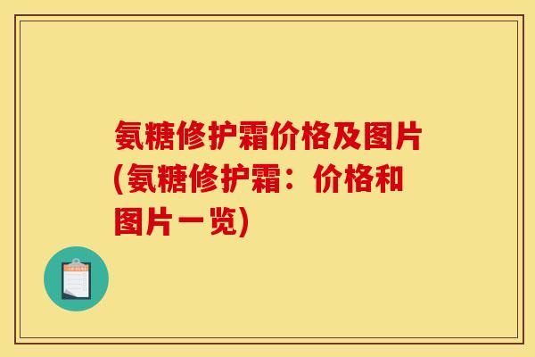 氨糖修护霜价格及图片(氨糖修护霜：价格和图片一览)