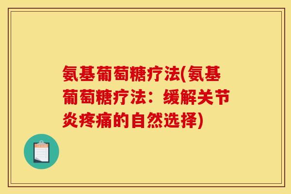 氨基葡萄糖疗法(氨基葡萄糖疗法：缓解关节炎疼痛的自然选择)
