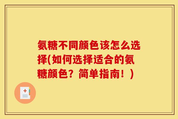 氨糖不同颜色该怎么选择(如何选择适合的氨糖颜色？简单指南！)