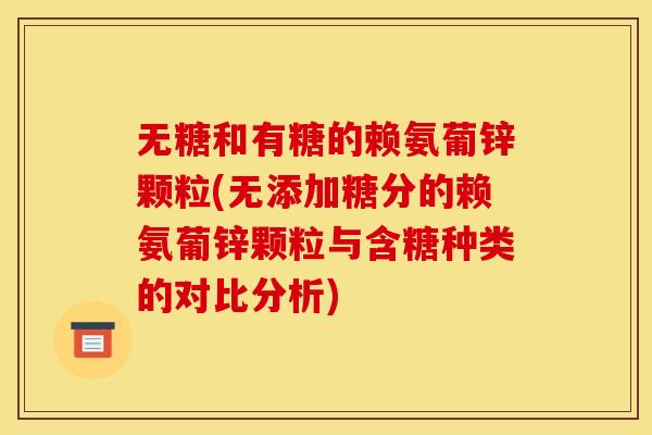 无糖和有糖的赖氨葡锌颗粒(无添加糖分的赖氨葡锌颗粒与含糖种类的对比分析)