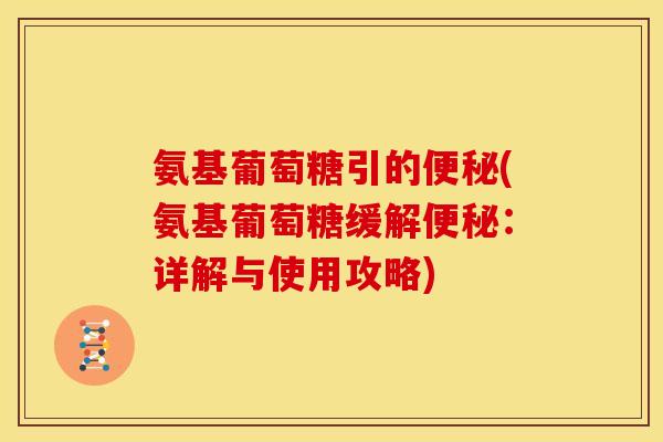 氨基葡萄糖引的(氨基葡萄糖缓解:详解与使用攻略) 氨基葡萄糖引的(氨基葡萄糖缓解:详解与使用攻略)