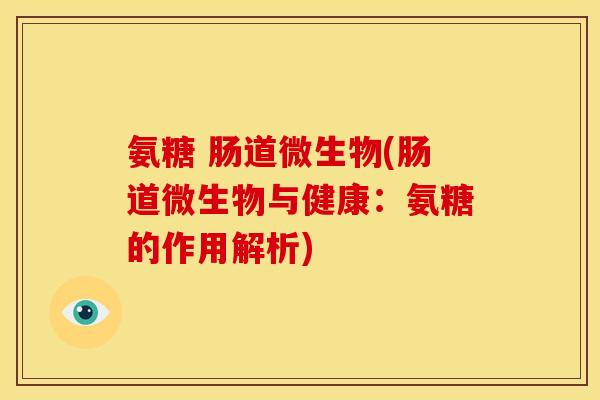 氨糖 肠道微生物(肠道微生物与健康：氨糖的作用解析)