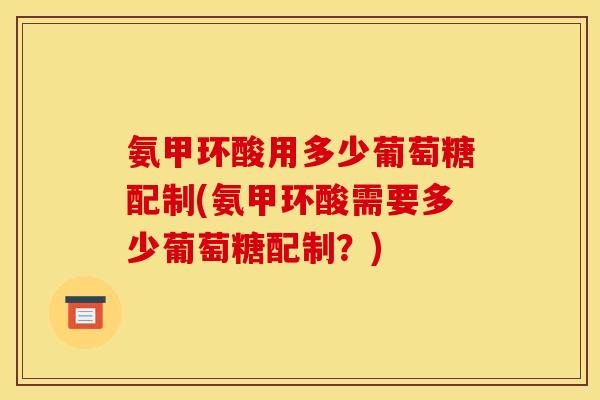 氨甲环酸用多少葡萄糖配制(氨甲环酸需要多少葡萄糖配制？)
