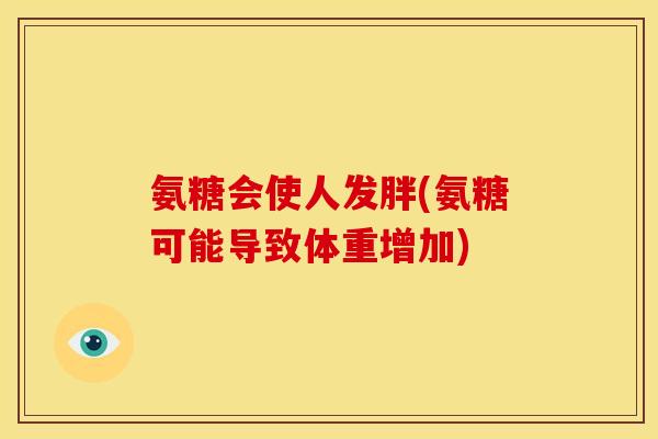 氨糖会使人发胖(氨糖可能导致体重增加)