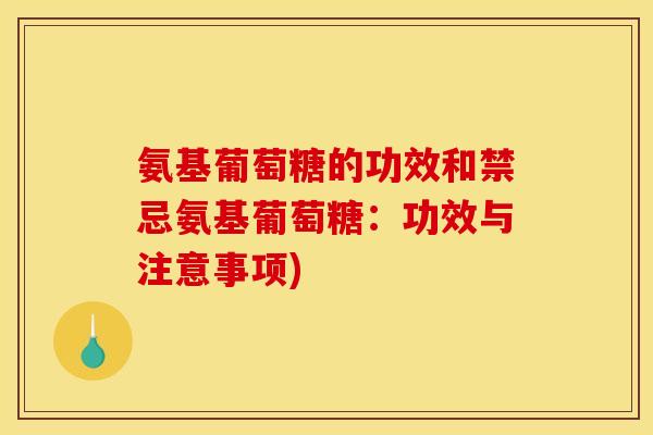 氨基葡萄糖的功效和禁忌氨基葡萄糖：功效与注意事项)