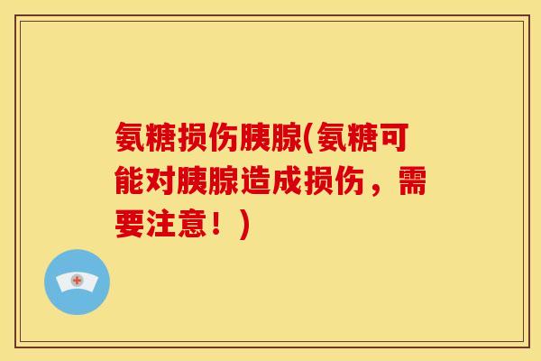 氨糖损伤胰腺(氨糖可能对胰腺造成损伤，需要注意！)