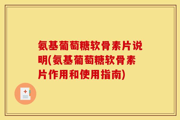 氨基葡萄糖软骨素片说明(氨基葡萄糖软骨素片作用和使用指南)