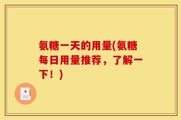 氨糖一天的用量(氨糖每日用量推荐，了解一下！)