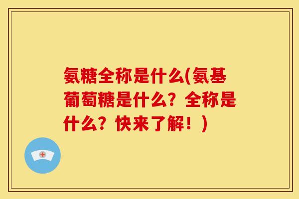 氨糖全称是什么(氨基葡萄糖是什么？全称是什么？快来了解！)