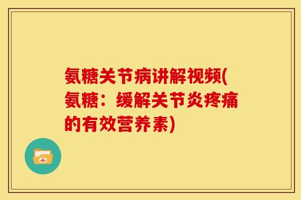 氨糖关节病讲解视频(氨糖：缓解关节炎疼痛的有效营养素)