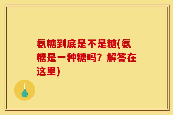 氨糖到底是不是糖(氨糖是一种糖吗？解答在这里)