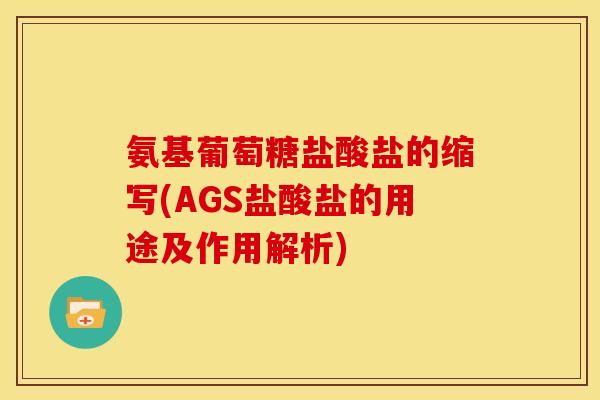 氨基葡萄糖盐酸盐的缩写(AGS盐酸盐的用途及作用解析) 氨基葡萄糖盐酸盐的缩写(AGS盐酸盐的用途及作用解析)