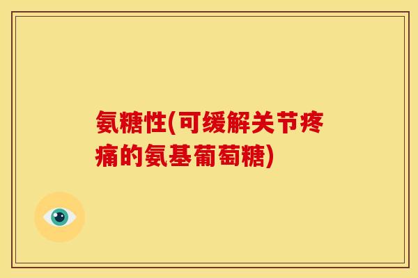 氨糖性(可缓解关节疼痛的氨基葡萄糖)