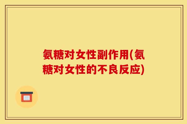 氨糖对女性副作用(氨糖对女性的不良反应)