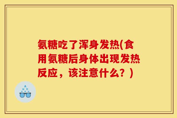 氨糖吃了浑身发热(食用氨糖后身体出现发热反应,该注意什么?) 氨糖吃了浑身发热(食用氨糖后身体出现发热反应,该注意什么?)