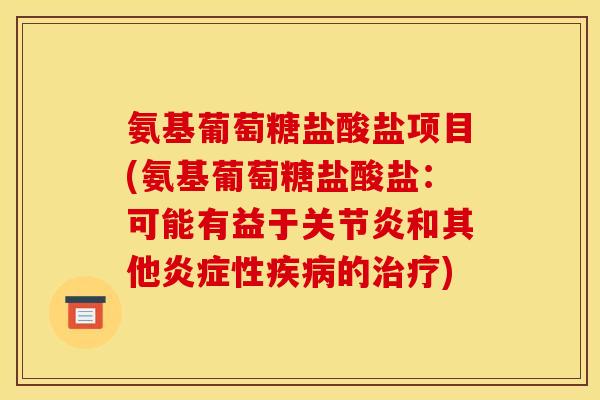 氨基葡萄糖盐酸盐项目(氨基葡萄糖盐酸盐：可能有益于关节炎和其他炎症性疾病的治疗)