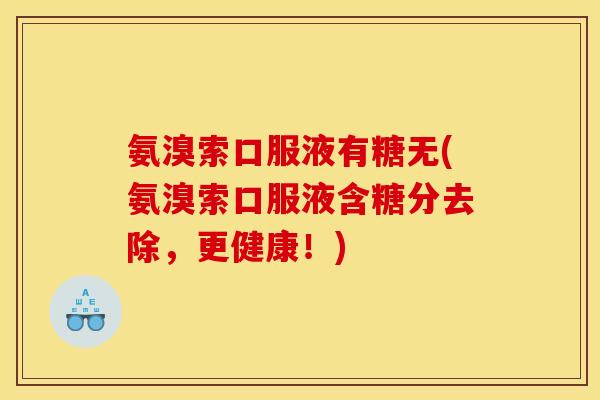 氨溴索口服液有糖无(氨溴索口服液含糖分去除，更健康！)