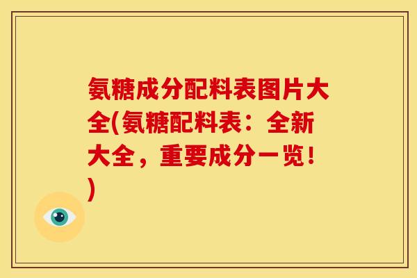 氨糖成分配料表图片大全(氨糖配料表：全新大全，重要成分一览！)