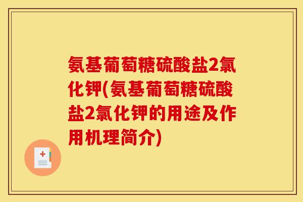 氨基葡萄糖硫酸盐2氯化钾(氨基葡萄糖硫酸盐2氯化钾的用途及作用机理简介) 氨基葡萄糖硫酸盐2氯化钾(氨基葡萄糖硫酸盐2氯化钾的用途及作用机理简介)