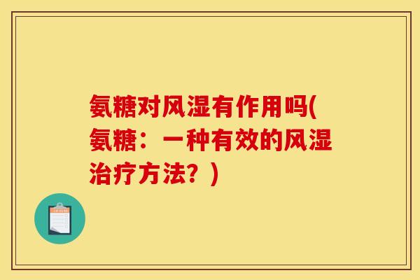 氨糖对风湿有作用吗(氨糖：一种有效的风湿治疗方法？)