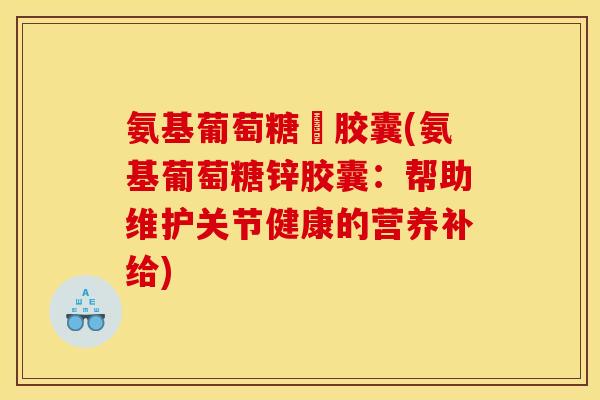 氨基葡萄糖鋅胶囊(氨基葡萄糖锌胶囊：帮助维护关节健康的营养补给)