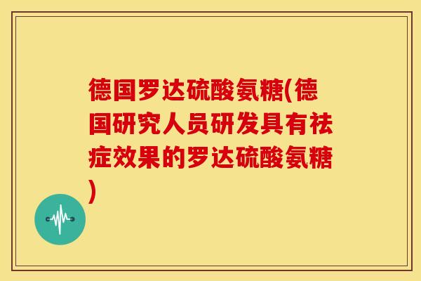 德国罗达硫酸氨糖(德国研究人员研发具有祛症效果的罗达硫酸氨糖)