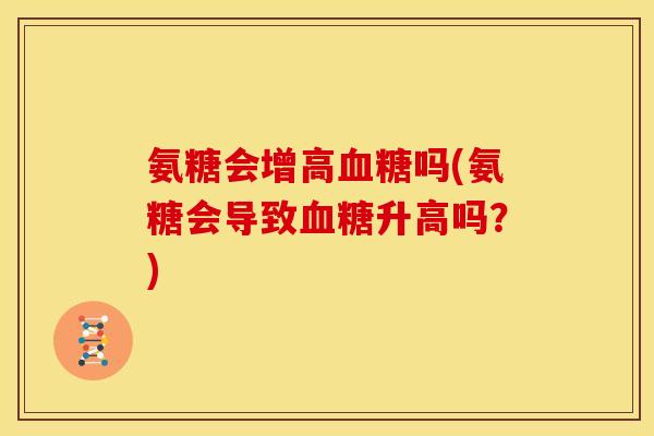 氨糖会增高血糖吗(氨糖会导致血糖升高吗？)