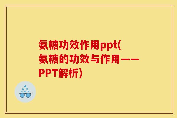 氨糖功效作用ppt(氨糖的功效与作用——PPT解析) 氨糖功效作用ppt(氨糖的功效与作用——PPT解析)
