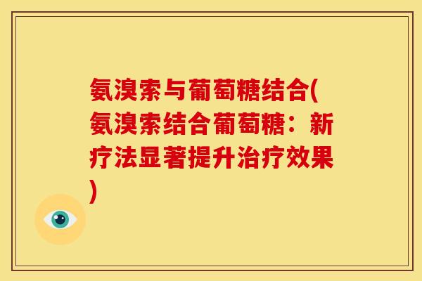 氨溴索与葡萄糖结合(氨溴索结合葡萄糖：新疗法显著提升治疗效果)
