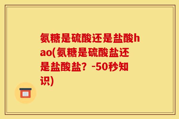氨糖是硫酸还是盐酸hao(氨糖是硫酸盐还是盐酸盐？-50秒知识)