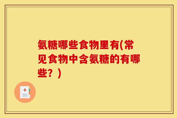 氨糖哪些食物里有(常见食物中含氨糖的有哪些？)