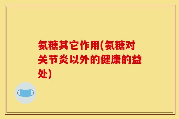 氨糖其它作用(氨糖对关节炎以外的健康的益处)