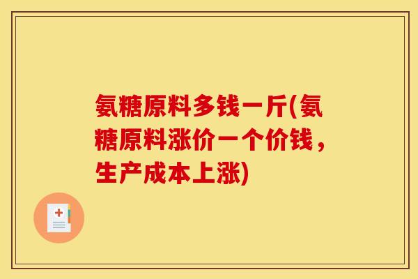 氨糖原料多钱一斤(氨糖原料涨价一个价钱，生产成本上涨)