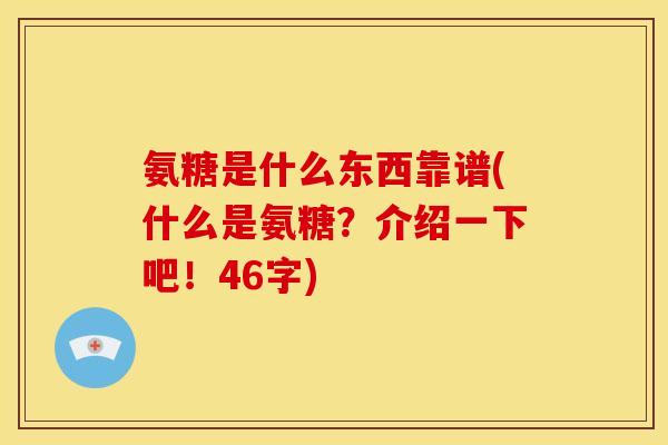 氨糖是什么东西靠谱(什么是氨糖?介绍一下吧!46字) 氨糖是什么东西靠谱(什么是氨糖?介绍一下吧!46字)